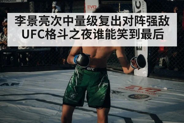 李景亮次中量级复出对阵强敌 UFC格斗之夜谁能笑到最后